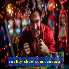 reality show sem censura